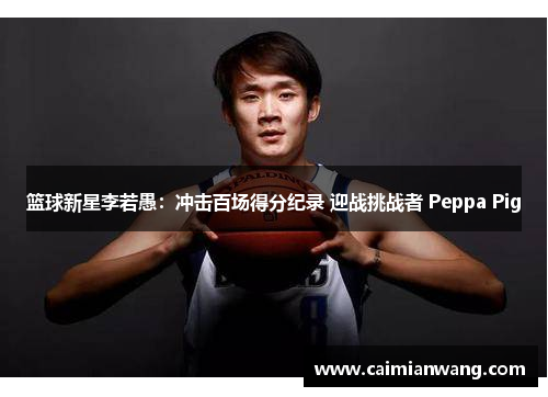 篮球新星李若愚：冲击百场得分纪录 迎战挑战者 Peppa Pig